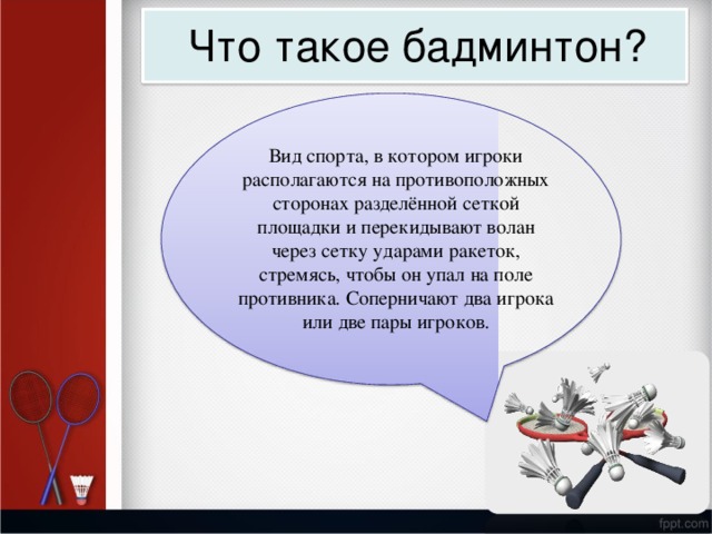 Что такое  бад м интон? В и д спо р т а,  в к о т о р о м  и г р о ки расп о ла г а ю т ся  на  пр о ти в оп о л о ж н ых с т о р онах  ра з дел ё н н ой с ет к ой п л о щ ад к и  и п ерек и ды в а ю т в о л а н чер е з  с ет к у у дарами  ра к е т ок, с т ре м ясь,  ч т обы  он  у п а л  на п о ле пр о тивн и к а.  Соперн и ча ю т  д в а  и г р о к а и л и  д в е  п а ры и г р о к ов. 
