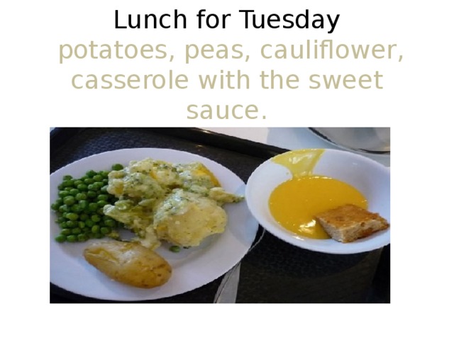  Lunch for Tuesday  potatoes, peas, cauliflower, casserole with the sweet sauce.   