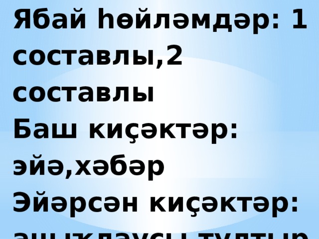 Ябай һөйләмдәр: 1 составлы,2 составлы  Баш киҫәктәр: эйә,хәбәр  Эйәрсән киҫәктәр: аныҡлаусы,тултырыусы, хәл 