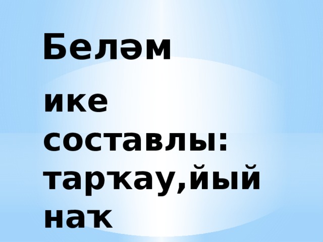 Беләм ике составлы: тарҡау,йыйнаҡ 