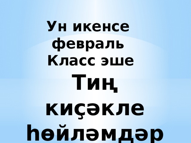 Ун икенсе февраль  Класс эше Тиң киҫәкле һөйләмдәр 