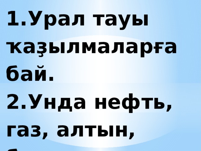 1.Урал тауы ҡаҙылмаларға бай.  2.Унда нефть, газ, алтын, баҡыр, тимер сыға. 
