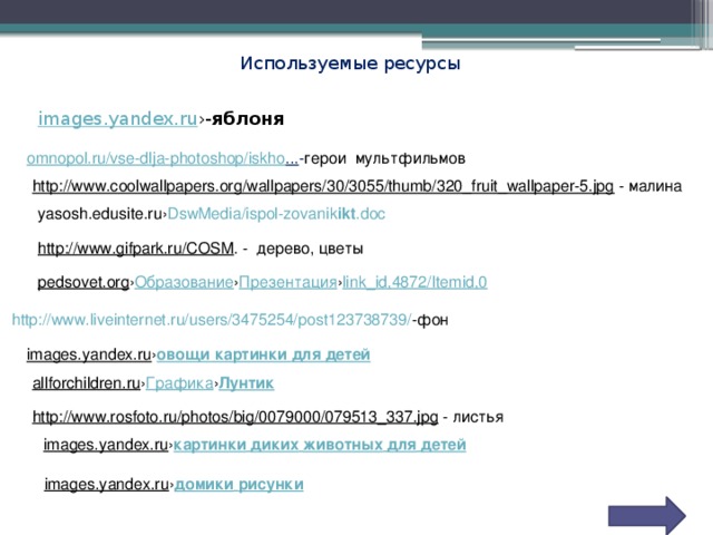 Используемые ресурсы images.yandex.ru ›- яблоня omnopol.ru/ vse-dlja-photoshop / iskho ... - герои мультфильмов http://www.coolwallpapers.org/wallpapers/30/3055/thumb/320_fruit_wallpaper-5.jpg - малина yasosh.edusite.ru › DswMedia/ispol-zovanik ikt .doc http://www.gifpark.ru/COSM . - дерево, цветы pedsovet.org › Образование › Презентация › link_id,4872/Itemid,0  http://www.liveinternet.ru/users/3475254/post123738739/ -фон images.yandex.ru › овощи  картинки  для  детей allforchildren.ru › Графика › Лунтик http://www.rosfoto.ru/photos/big/0079000/079513_337.jpg - листья images.yandex.ru › картинки  диких  животных  для  детей images.yandex.ru › домики  рисунки 