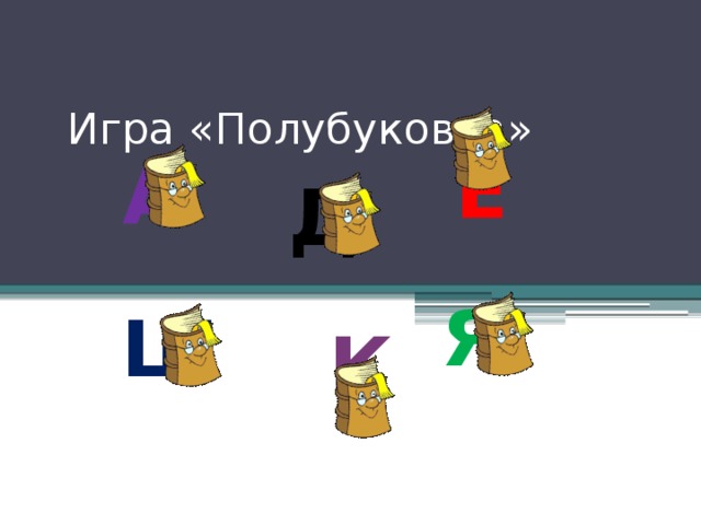 Игра «Полубуковка» Е А Д Я Ш К После игры ученик рассказывает стихотворение с. Маршака «Ты эти буквы заучи…»  