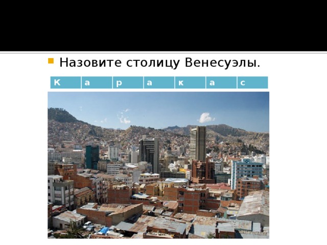 Назовите столицу Венесуэлы. К а р а к а с 