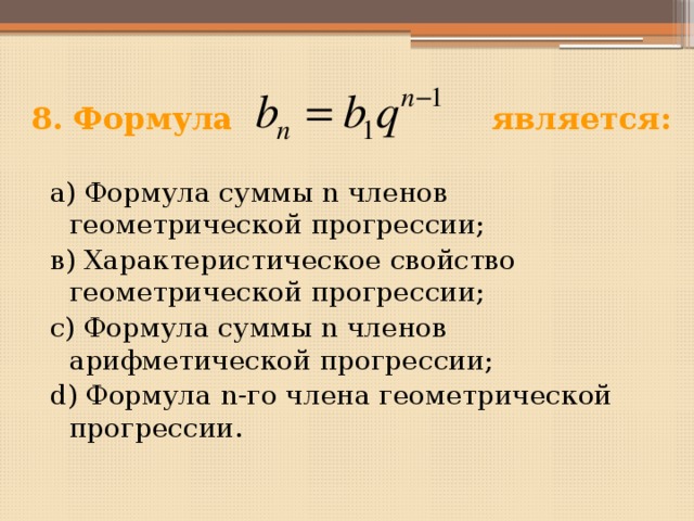 8. Формула является: а) Формула суммы n членов геометрической прогрессии; в) Характеристическое свойство геометрической прогрессии; с) Формула суммы n членов арифметической прогрессии; d) Формула n-го члена геометрической прогрессии. 