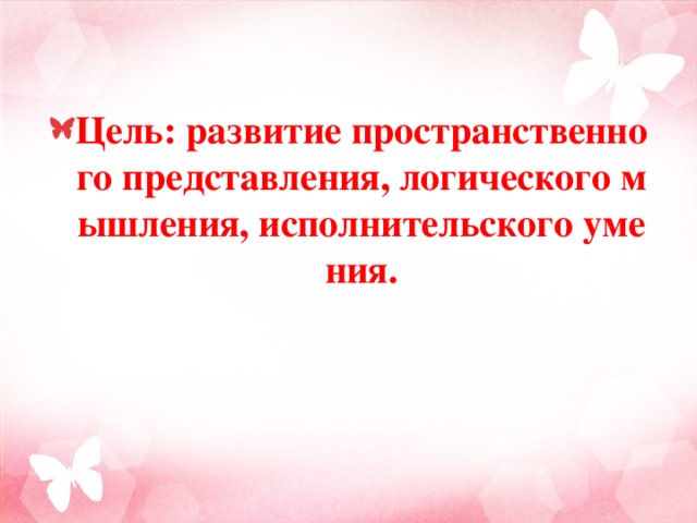 Цель: развитие пространственного представления, логического мышления, исполнительского умения. 