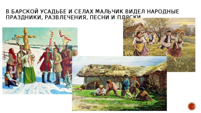 В барской усадьбе и селах мальчик видел народные праздники, развлечения, песни и пляски. 