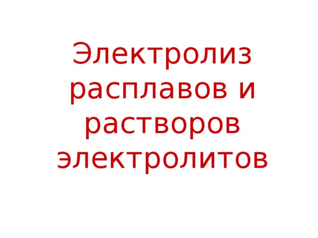 Электролиз расплавов и растворов электролитов 
