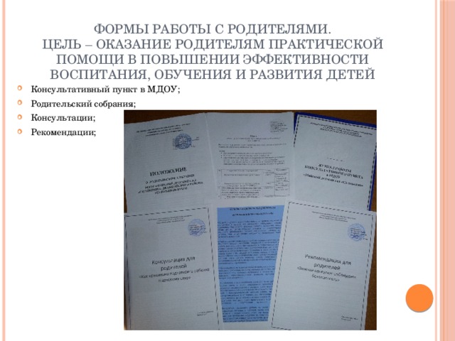 Формы работы с родителями.  Цель – оказание родителям практической помощи в повышении эффективности воспитания, обучения и развития детей Консультативный пункт в МДОУ; Родительский собрания; Консультации; Рекомендации; 