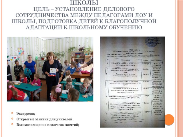 Преемственность работы ДОУ и школы  Цель – установление делового сотрудничества между педагогами ДОУ и школы, подготовка детей к благополучной адаптации к школьному обучению Экскурсии; Открытые занятия для учителей; Взаимопосещение педагогов занятий; 