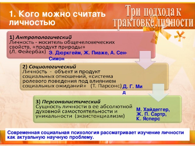 1. Кого можно считать личностью Э. Дюркгейм, Ж. Пиаже, А. Сен-Симон Д. Г. Мид М. Хайдеггер, Ж. П. Сартр, К. Ясперс Современная социальная психология рассматривает изучение личности как актуальную научную проблему. 