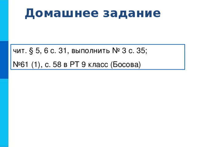 Домашнее задание чит. § 5, 6 с. 31, выполнить № 3 с. 35; № 61 (1), с. 58 в РТ 9 класс (Босова)