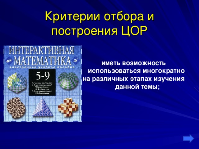 Критерии отбора и построения ЦОР иметь возможность использоваться многократно на различных этапах изучения данной темы;