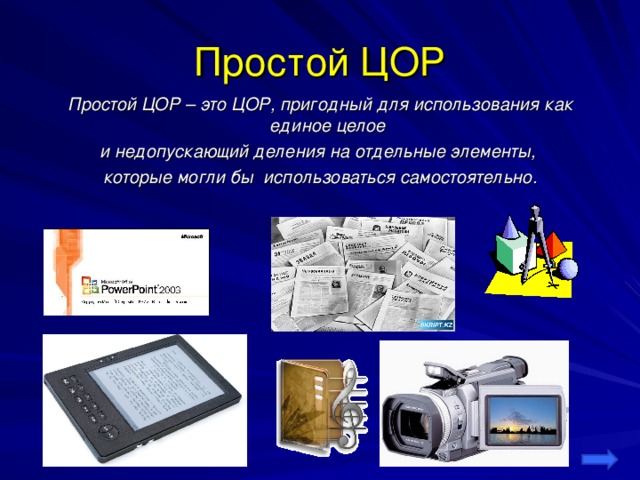 Простой ЦОР Простой ЦОР – это ЦОР, пригодный для использования как единое целое и недопускающий деления на отдельные элементы, которые могли бы использоваться самостоятельно.