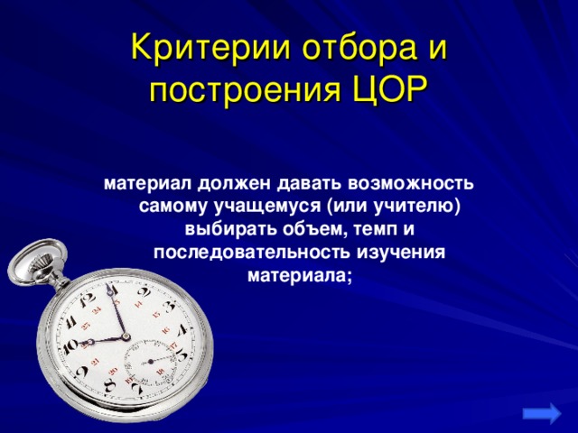 Критерии отбора и построения ЦОР материал должен давать возможность самому учащемуся (или учителю) выбирать объем, темп и последовательность изучения материала;