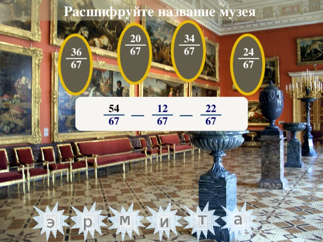 Расшифруйте название музея  20 34 67 67 36 24 67 67 22 12 54 67 67 67 т а м и р э