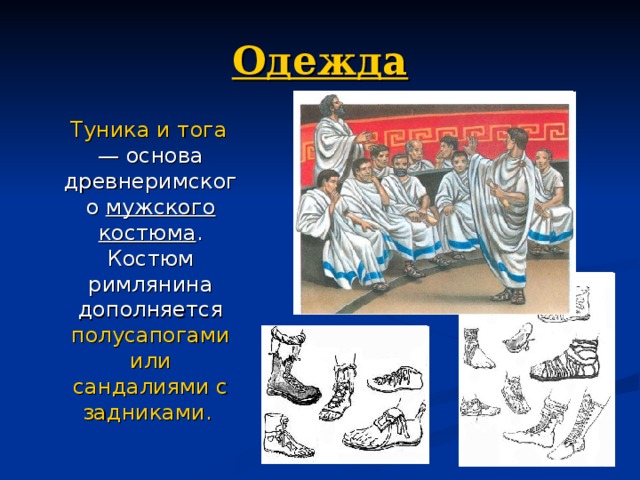 Одежда  Туника и тога — основа древнеримского мужского костюма . Костюм римлянина дополняется полусапогами или сандалиями с задниками. 