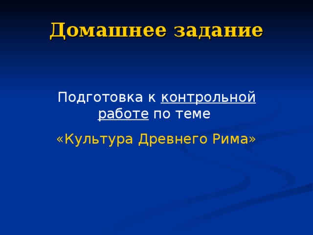 Домашнее задание Подготовка к контрольной работе по теме «Культура Древнего Рима» 