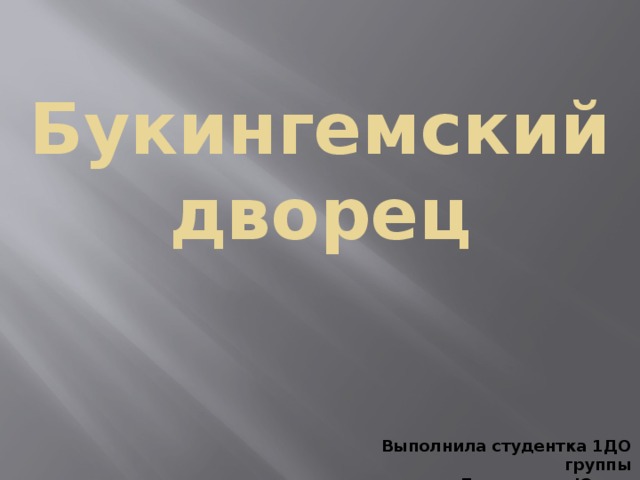 Букингемский дворец Выполнила студентка 1ДО группы Белоногова Юлия 