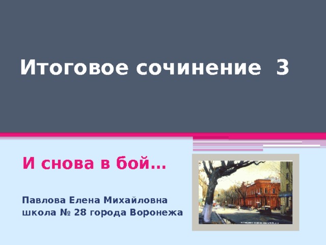 Итоговое сочинение 3   И снова в бой…  Павлова Елена Михайловна школа № 28 города Воронежа  
