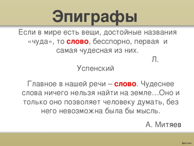 Эпиграфы Если в мире есть вещи, достойные названия «чуда», то слово , бесспорно, первая и самая чудесная из них.  Л. Успенский   Главное в нашей речи – слово . Чудеснее слова ничего нельзя найти на земле…Оно и только оно позволяет человеку думать, без него невозможна была бы мысль. А. Ми тяев 