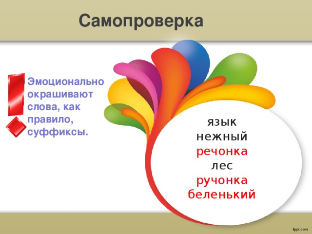 Самопроверка Эмоционально окрашивают слова, как правило, суффиксы. язык нежный речонка лес ручонка беленький 