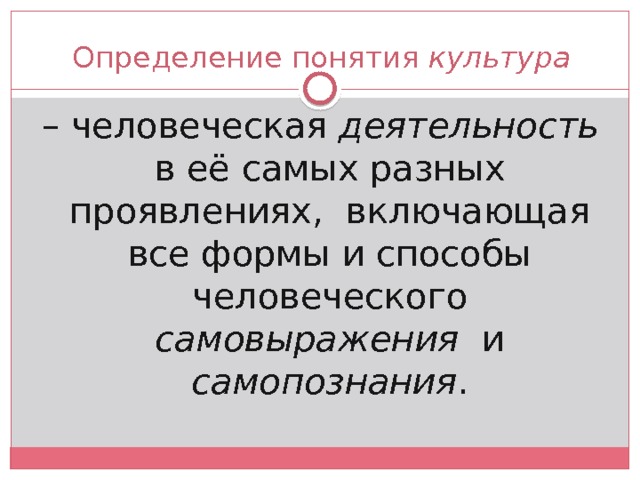 Определение понятия культура – человеческая деятельность в её самых разных проявлениях, включающая все формы и способы человеческого самовыражения и самопознания . 