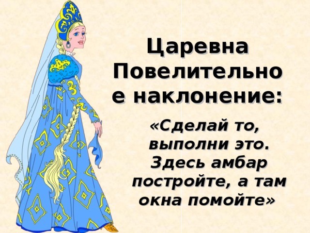 Царевна Повелительное наклонение: «Сделай то, выполни это. Здесь амбар постройте, а там окна помойте»