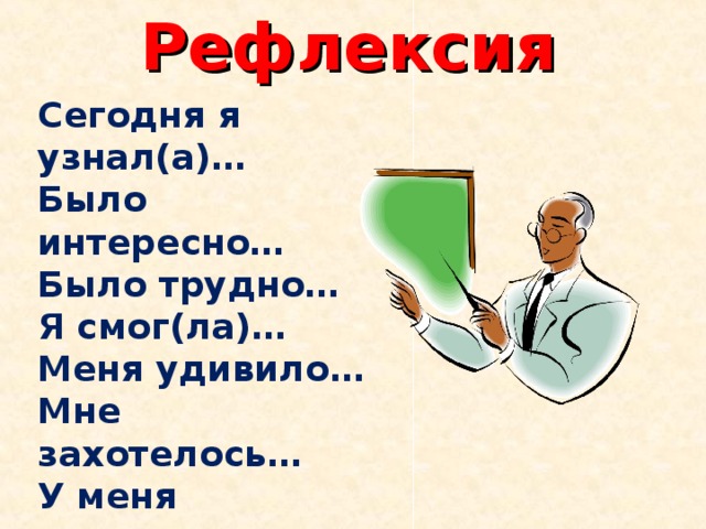 Рефлексия Сегодня я узнал(а)… Было интересно… Было трудно… Я смог(ла)… Меня удивило… Мне захотелось… У меня получилось… Я понял(а), что… Теперь я могу…