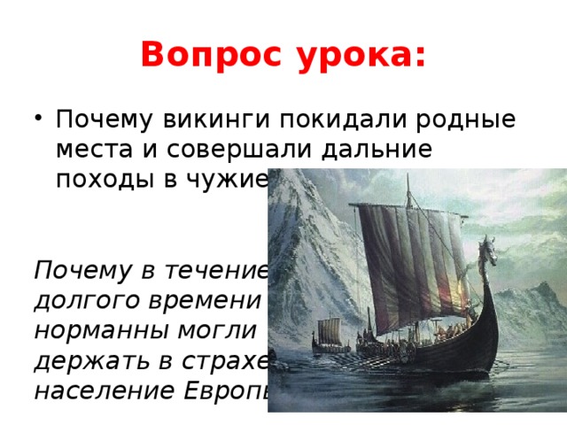 Вопрос урока: Почему викинги покидали родные места и совершали дальние походы в чужие земли? Почему в течение долгого времени норманны могли держать в страхе население Европы? 