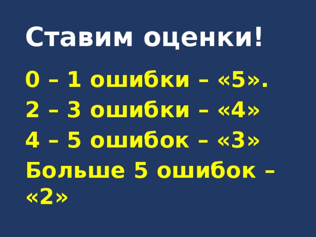 Ставим оценки! 0 – 1 ошибки – «5». 2 – 3 ошибки – «4» 4 – 5 ошибок – «3» Больше 5 ошибок – «2» 