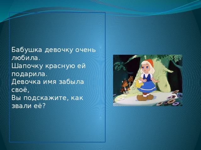 Бабушка девочку очень любила. Шапочку красную ей подарила. Девочка имя забыла своё, Вы подскажите, как звали её? 