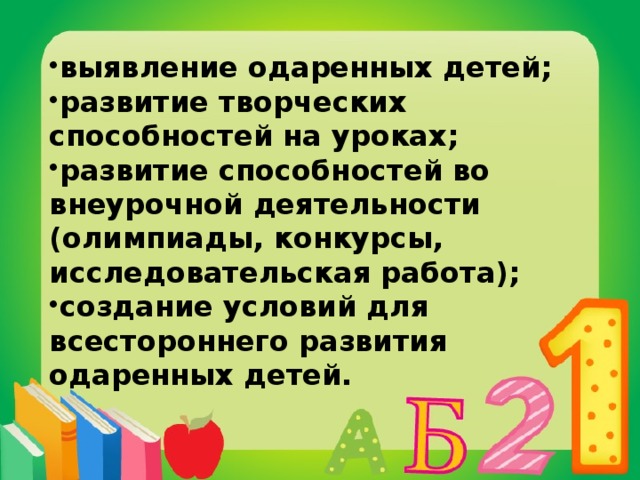 выявление одаренных детей; развитие творческих способностей на уроках; развитие способностей во внеурочной деятельности (олимпиады, конкурсы, исследовательская работа); создание условий для всестороннего развития одаренных детей. 