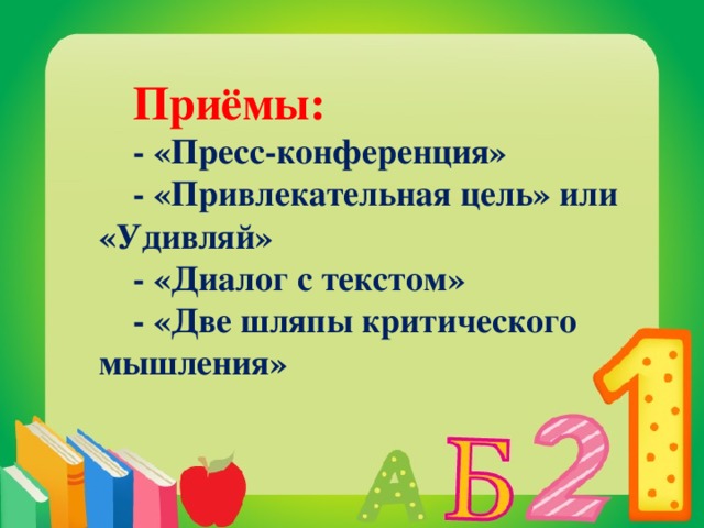 Приёмы: - «Пресс-конференция» - «Привлекательная цель» или  «Удивляй» - «Диалог с текстом» - «Две шляпы критического мышления» 