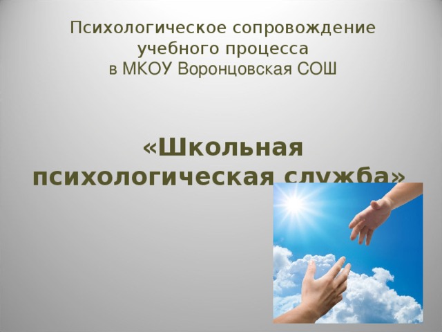 Психологическое сопровождение учебного процесса  в МКОУ Воронцовская СОШ    «Школьная психологическая служба»       