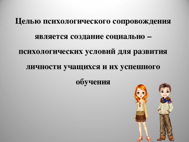 Целью психологического сопровождения является создание социально – психологических условий для развития личности учащихся и их успешного обучения 