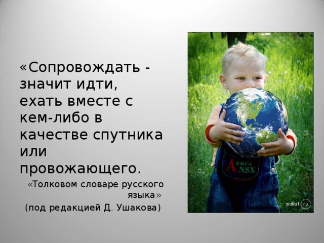«Сопровождать - значит идти, ехать вместе с кем-либо в качестве спутника или провожающего. «Толковом словаре русского языка» (под редакцией Д. Ушакова) 