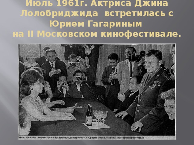 Июль 1961г. Актриса Джина Лолобриджида встретилась с Юрием Гагариным  на II Московском кинофестивале. 