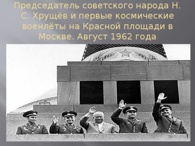 Председатель советского народа Н. С. Хрущёв и первые космические военлёты на Красной площади в Москве. Август 1962 года 