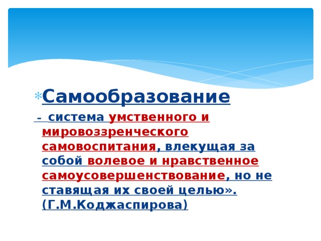 Самообразование – система умственного и мировоззренческого самовоспитания , влекущая за собой волевое и нравственное самоусовершенствование , но не ставящая их своей целью». (Г.М.Коджаспирова) 