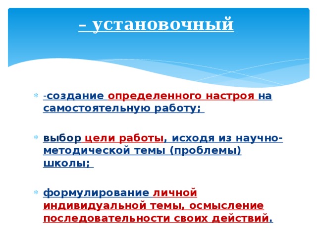 – установочный    - создание определенного настроя на самостоятельную работу;  выбор цели работы , исходя из научно-методической темы (проблемы) школы;  формулирование личной индивидуальной темы, осмысление последовательности своих действий . 