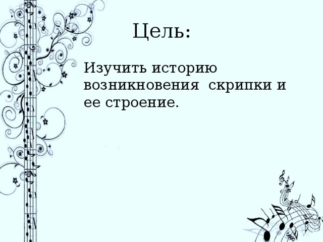 Цель: Изучить историю возникновения скрипки и ее строение. 