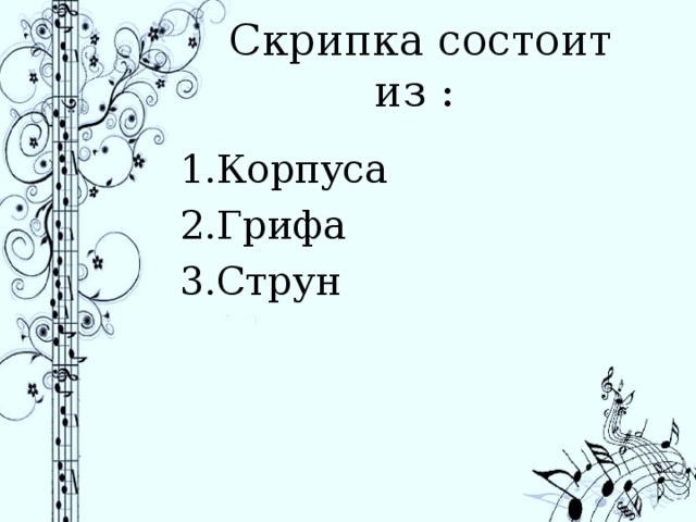 Скрипка состоит из : 1.Корпуса 2.Грифа 3.Струн 