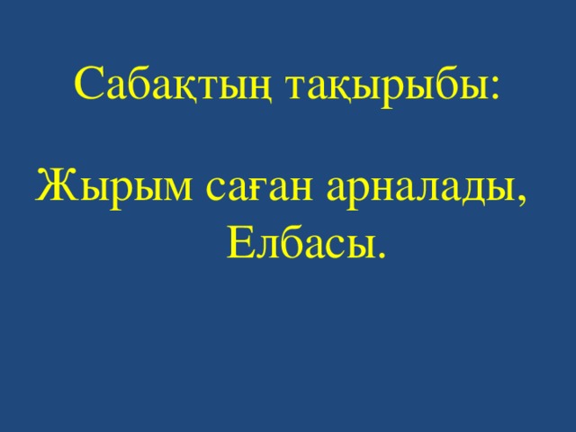 Сабақтың тақырыбы: Жырым саған арналады,  Елбасы. 