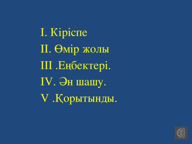  І. Кіріспе  ІІ. Өмір жолы  ІІІ .Еңбектері.  IV. Ән шашу.  V .Қорытынды. 