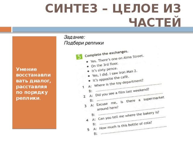 СИНТЕЗ – ЦЕЛОЕ ИЗ ЧАСТЕЙ Задание: Подбери реплики   Умение восстанавливать диалог, расставляя по порядку реплики .  