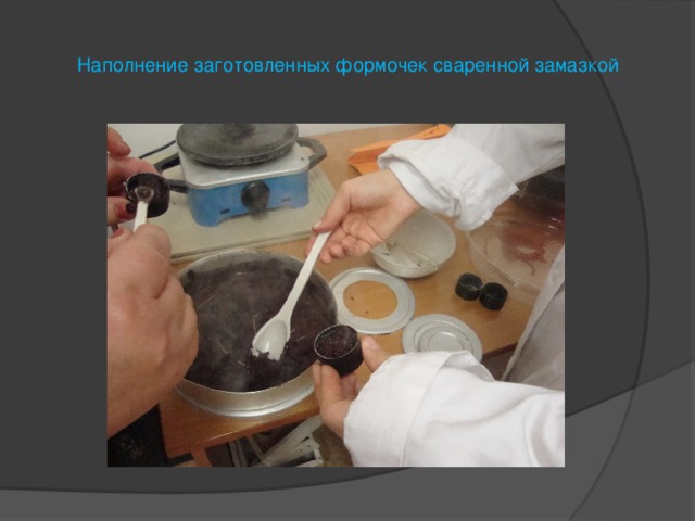 Наполнение заготовленных формочек сваренной замазкой 