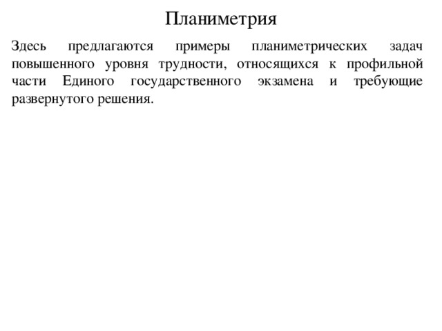 Планиметрия Здесь предлагаются примеры планиметрических задач повышенного уровня трудности, относящихся к профильной части Единого государственного экзамена и требующие развернутого решения. 