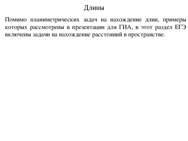 Длины Помимо планиметрических задач на нахождение длин, примеры которых рассмотрены в презентации для ГИА, в этот раздел ЕГЭ включены задачи на нахождение расстояний в пространстве. 